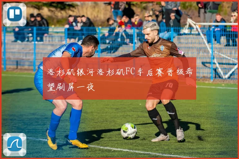 洛杉矶银河洛杉矶FC季后赛晋级希望刷屏一夜