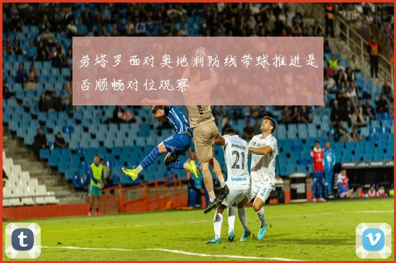 劳塔罗面对奥地利防线带球推进是否顺畅对位观察