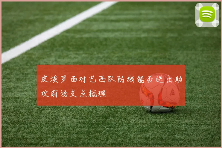 皮埃罗面对巴西队防线能否送出助攻前场支点梳理