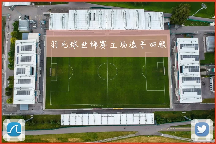 羽毛球世锦赛主场选手回顾