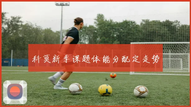 科莫新季课题体能分配定走势