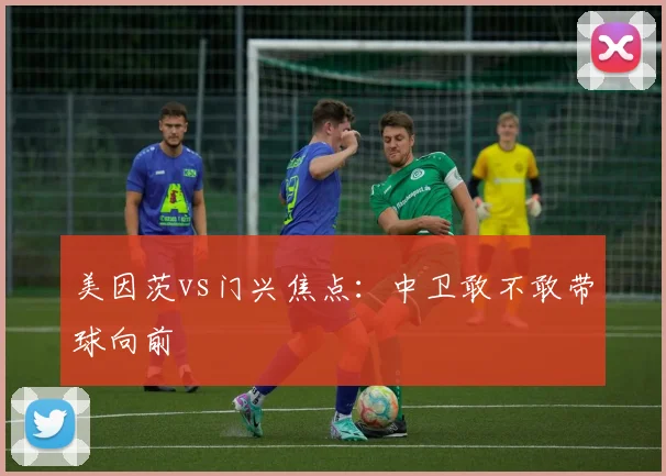 美因茨vs门兴焦点:中卫敢不敢带球向前