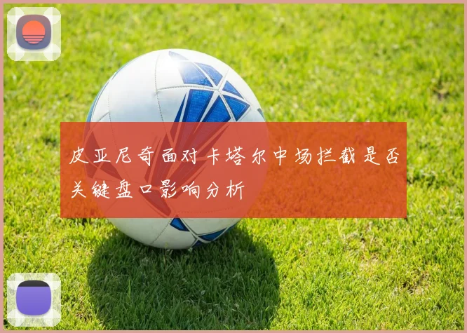 皮亚尼奇面对卡塔尔中场拦截是否关键盘口影响分析