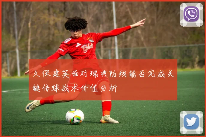 久保建英面对瑞典防线能否完成关键传球战术价值分析