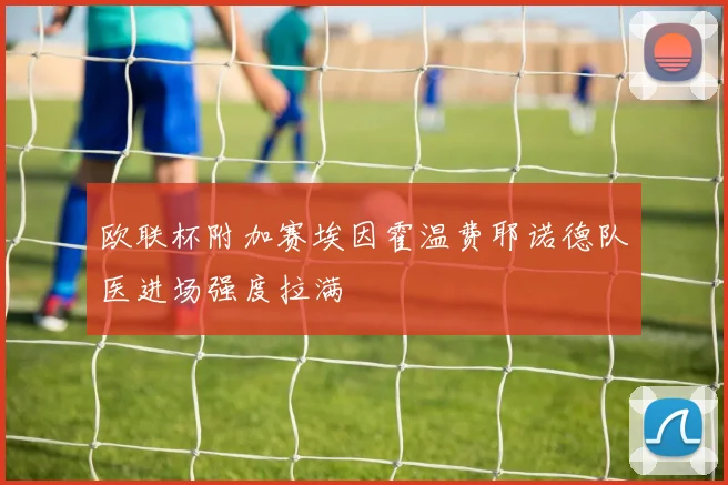 欧联杯附加赛埃因霍温费耶诺德队医进场强度拉满