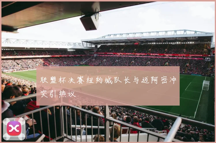 联盟杯决赛纽约城队长与迈阿密冲突引热议