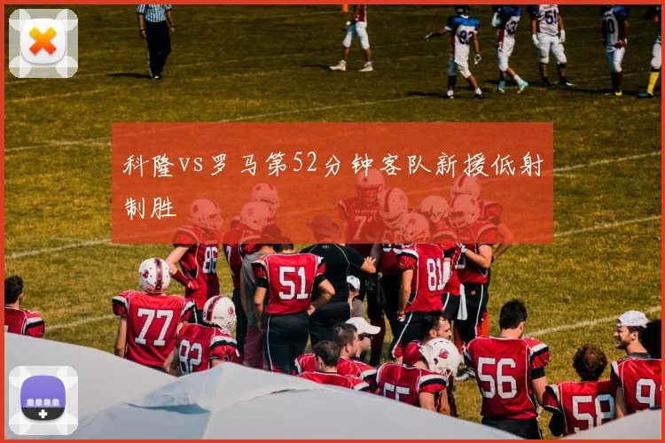 科隆vs罗马第52分钟客队新援低射制胜
