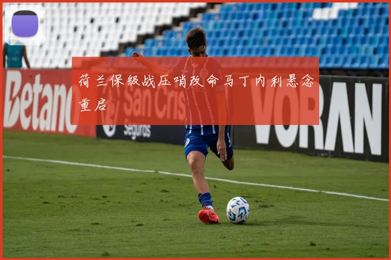 荷兰保级战压哨改命马丁内利悬念重启