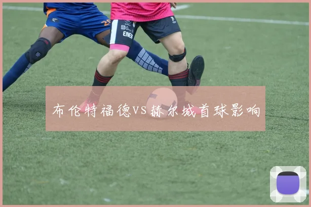 布伦特福德vs赫尔城首球影响
