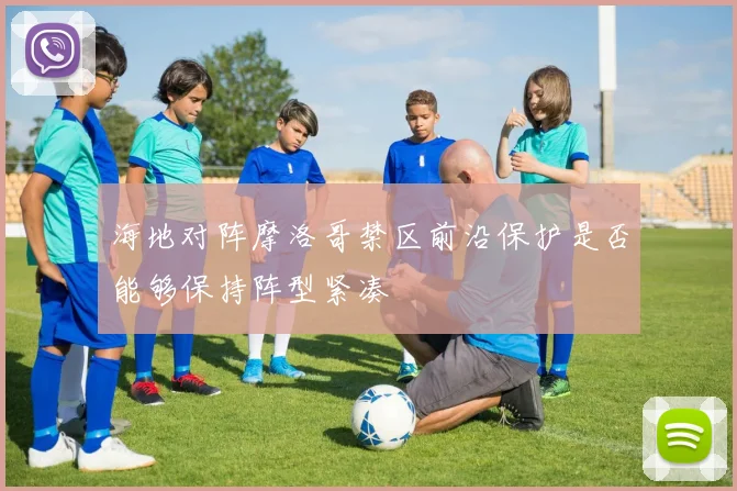 海地对阵摩洛哥禁区前沿保护是否能够保持阵型紧凑