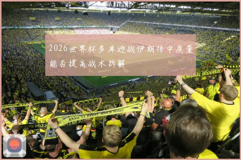 2026世界杯多库迎战伊朗传中质量能否提高战术拆解