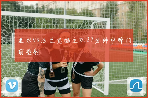里尔vs法兰克福主队27分钟中锋门前垫射