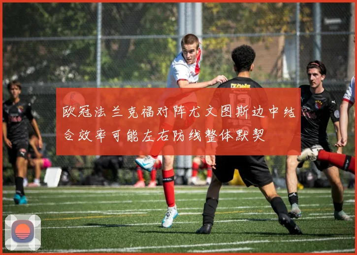 欧冠法兰克福对阵尤文图斯边中结合效率可能左右防线整体默契