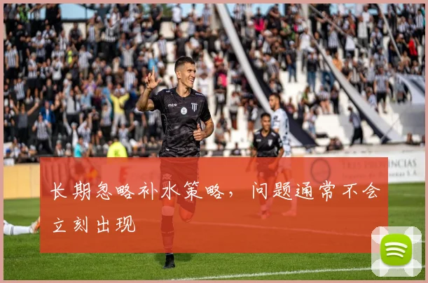 长期忽略补水策略，问题通常不会立刻出现