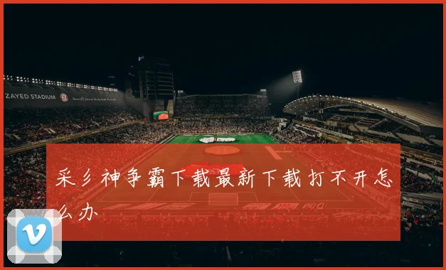 采彡神争霸下载最新下载打不开怎么办