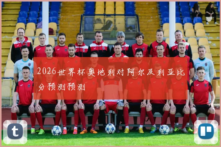 2026世界杯奥地利对阿尔及利亚比分预测预测