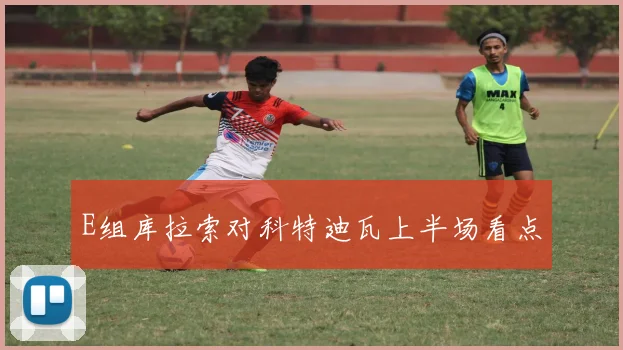 E组库拉索对科特迪瓦上半场看点
