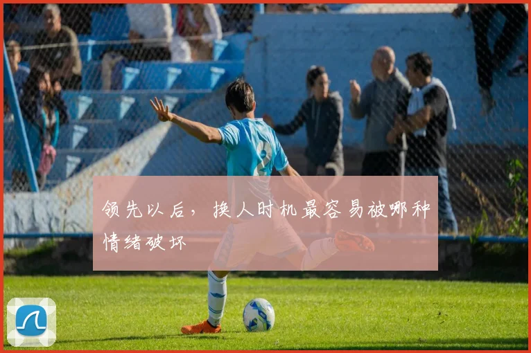 领先以后，换人时机最容易被哪种情绪破坏