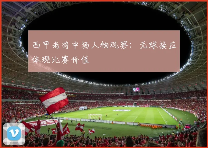 西甲老将中场人物观察：无球接应体现比赛价值