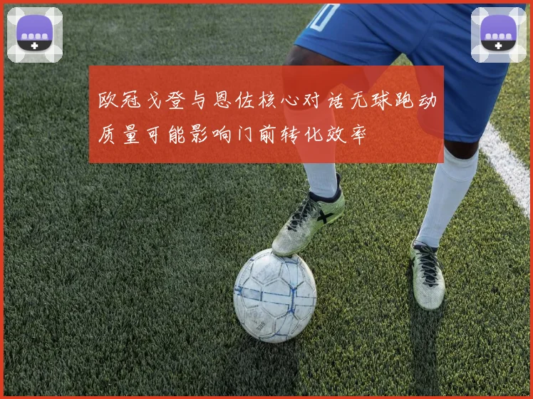 欧冠戈登与恩佐核心对话无球跑动质量可能影响门前转化效率