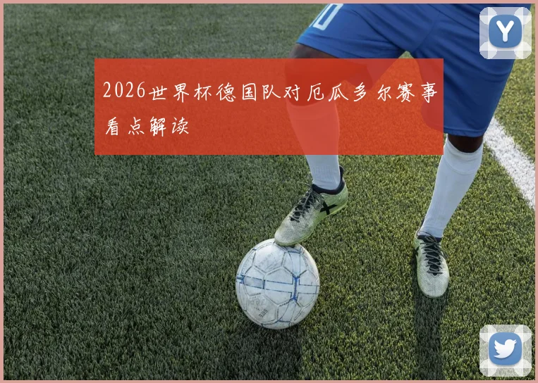 2026世界杯德国队对厄瓜多尔赛事看点解读