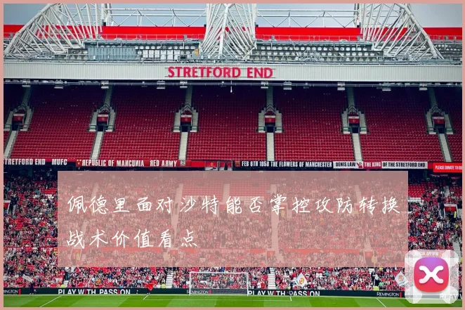 佩德里面对沙特能否掌控攻防转换战术价值看点