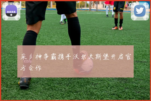 采彡神争霸携手沃尔夫斯堡开启官方合作