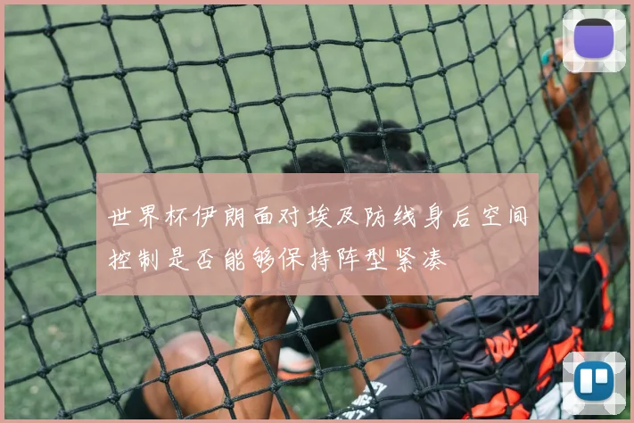 世界杯伊朗面对埃及防线身后空间控制是否能够保持阵型紧凑
