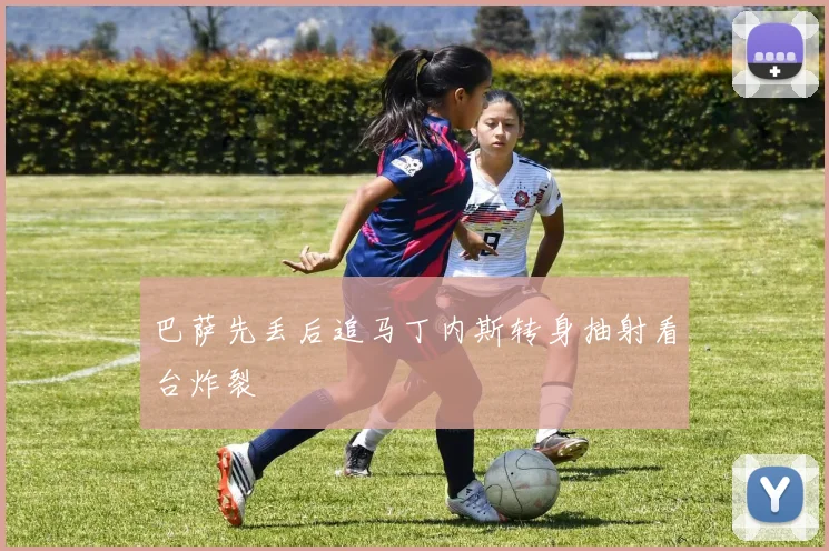 巴萨先丢后追马丁内斯转身抽射看台炸裂