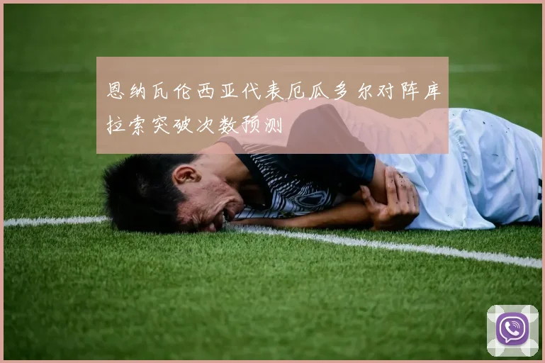 恩纳瓦伦西亚代表厄瓜多尔对阵库拉索突破次数预测